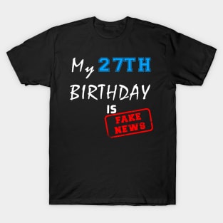 My 27th birthday is fake news T-Shirt